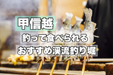 甲信越【釣って食べれる渓流釣り堀おすすめ５選】ネット予約・手ぶらでOK！