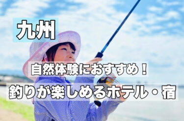 九州【手ぶら釣り体験ができる宿・ホテルおすすめ７選】お子様連れOK！