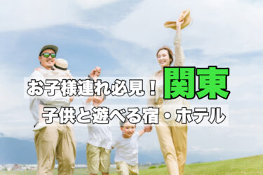 関東【家族旅行に人気！子供が遊べて楽しめる宿４選】自然体験にもおすすめ！
