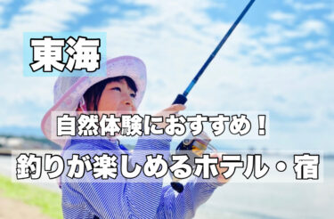 東海【手ぶら釣り体験ができる宿・ホテルおすすめ９選】お子様連れOK！