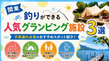 関東【子供連れ必見！釣りができるグランピング施設おすすめ３選】