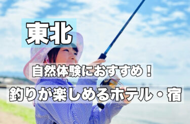 東北【手ぶら釣り体験ができる人気宿・ホテルならココ！】お子様連れにおすすめ！