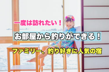 全国【部屋から釣りができる！釣り好きに人気の宿４選】ファミリーにおすすめ！