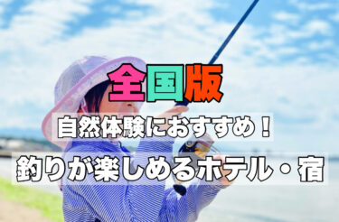 全国【釣りができる人気宿５６選！総集編】おすすめポイントも詳しく紹介！