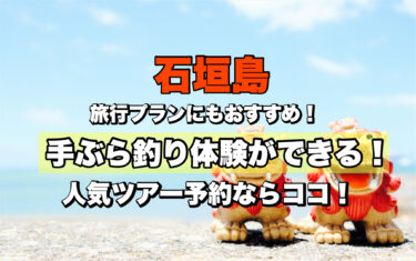 石垣島【ネット予約OK！釣り体験ができる人気ツアー１０選】旅行プランにおすすめ！
