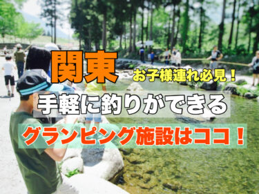 関東【子供連れ必見！釣りができるグランピング施設おすすめ３選】