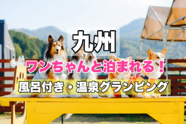 九州【ペット同伴OK！温泉グランピング人気宿６選】おすすめスポット紹介！