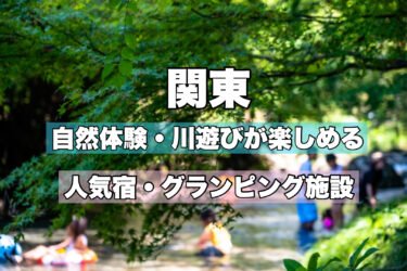 関東【夏に最適！川遊びができる宿・グランピング施設９選】お子様連れファミリーにおすすめ！