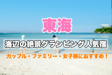東海【海辺の絶景グランピング人気宿４選】カップル、女子旅、ファミリーにおすすめ！海水浴・マリンアクティビティを満喫！