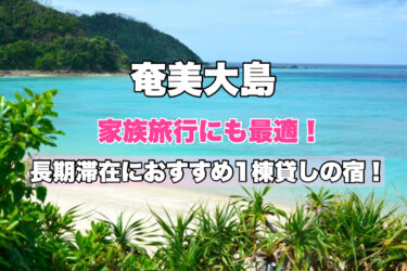 奄美大島【連泊に人気の１棟貸し格安宿４選！】ファミリー・グループにおすすめ！