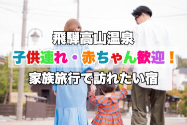 飛騨高山温泉【子供連れ・赤ちゃん歓迎の人気宿ならココがおすすめ！】岐阜県