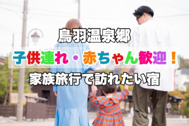 鳥羽温泉【子供連れ・赤ちゃん歓迎！家族旅行におすすめの宿５選！】三重県