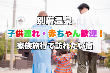 別府温泉【子供連れ・赤ちゃん歓迎の人気宿ならココがおすすめ！】大分県