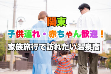 関東【赤ちゃん・子供連れに人気の温泉宿おすすめ８選！】