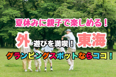 東海【夏休みにおすすめ！自然を満喫・子供と遊べるグランピング施設６選！】