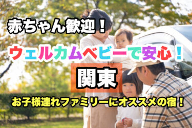 関東【お子様連れ歓迎！赤ちゃんと泊まれる宿・ホテル２３選】ファミリーにおすすめ！