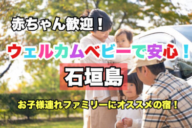 石垣島【お子様連れ歓迎！赤ちゃんと泊まれる宿・ホテルならココ！】ファミリーにおすすめ！