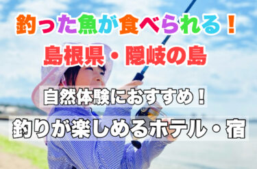 隠岐島【手ぶら釣りOK！釣って夕食で食べられる宿ならココ！】初心者・ファミリー・カップルにおすすめ！