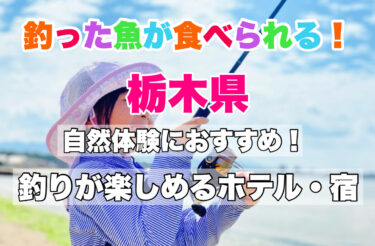 栃木県【釣った魚を食べられる宿を厳選】釣りができる宿の魅力・おすすめスポットもご紹介！